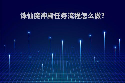诛仙魔神殿任务流程怎么做?