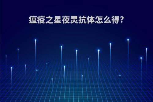 瘟疫之星夜灵抗体怎么得?