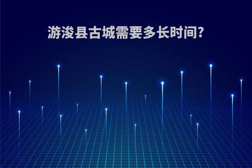 游浚县古城需要多长时间?