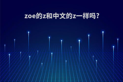 zoe的z和中文的z一样吗?