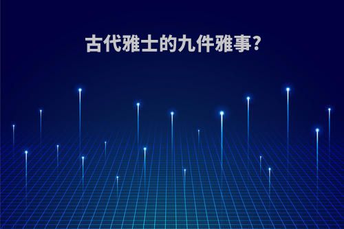 古代雅士的九件雅事?