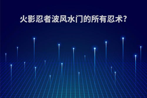 火影忍者波风水门的所有忍术?