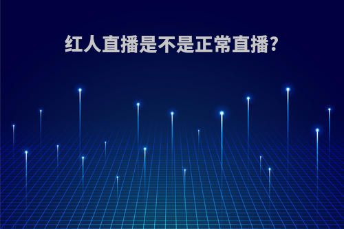 红人直播是不是正常直播?
