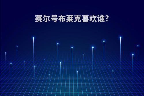 赛尔号布莱克喜欢谁?