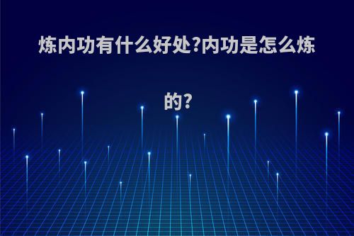 炼内功有什么好处?内功是怎么炼的?