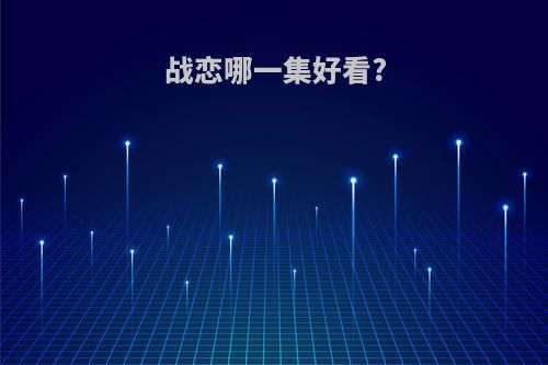 战恋哪一集好看?