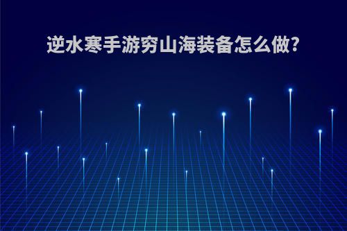 逆水寒手游穷山海装备怎么做?