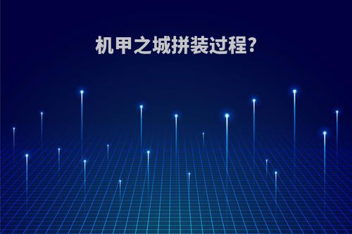 机甲之城拼装过程?