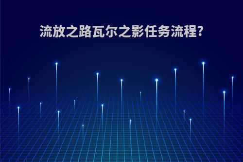 流放之路瓦尔之影任务流程?
