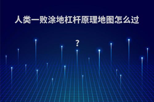 人类一败涂地杠杆原理地图怎么过?