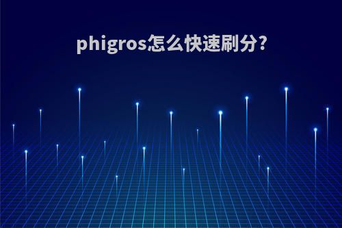phigros怎么快速刷分?(phigros怎么拿满分)