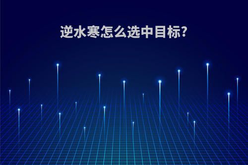 逆水寒怎么选中目标?