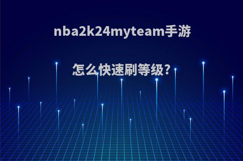 nba2k24myteam手游怎么快速刷等级?