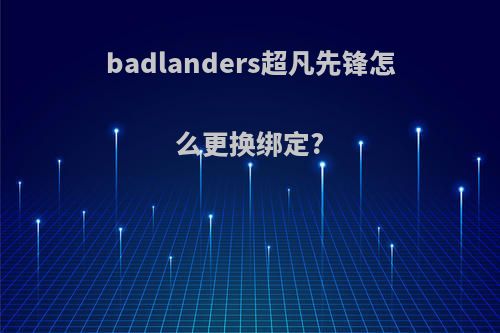 badlanders超凡先锋怎么更换绑定?