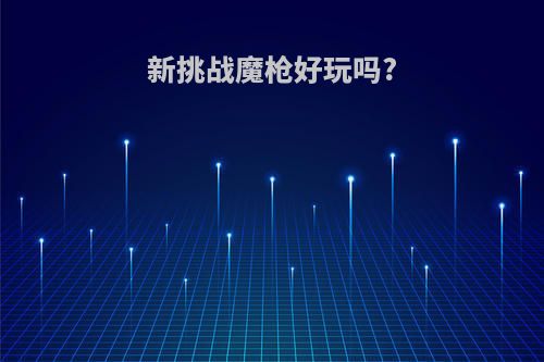 新挑战魔枪好玩吗?