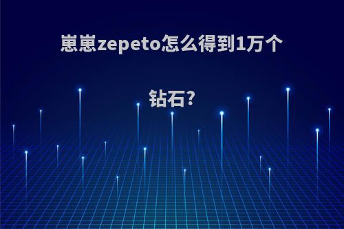 崽崽zepeto怎么得到1万个钻石?