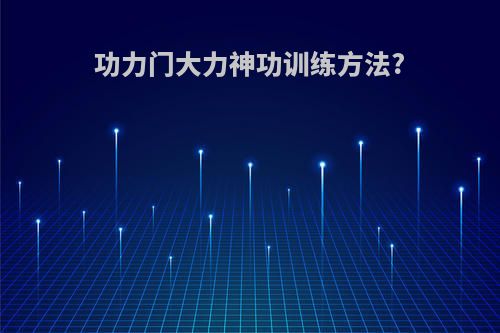 功力门大力神功训练方法?