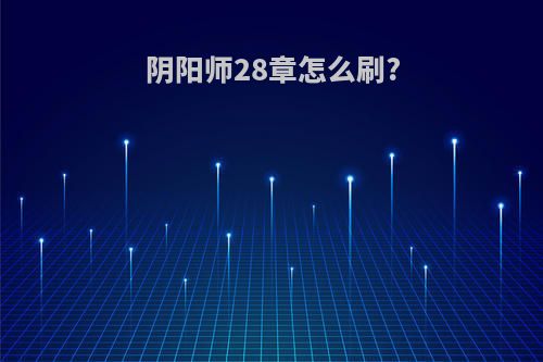 阴阳师28章怎么刷?
