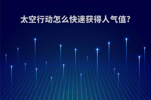 太空行动怎么快速获得人气值?