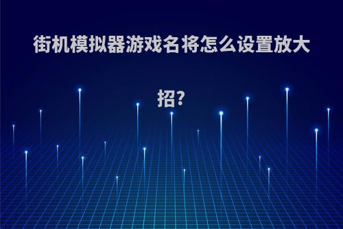 街机模拟器游戏名将怎么设置放大招?