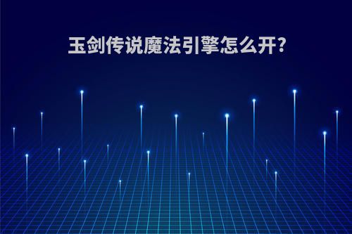 玉剑传说魔法引擎怎么开?