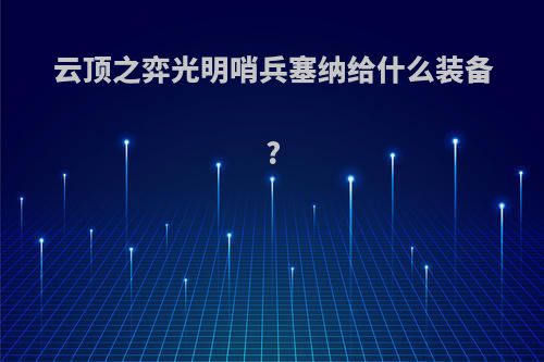 云顶之弈光明哨兵塞纳给什么装备?