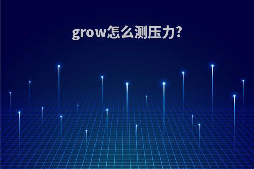 grow怎么测压力?