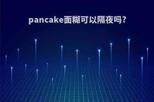 pancake面糊可以隔夜吗?