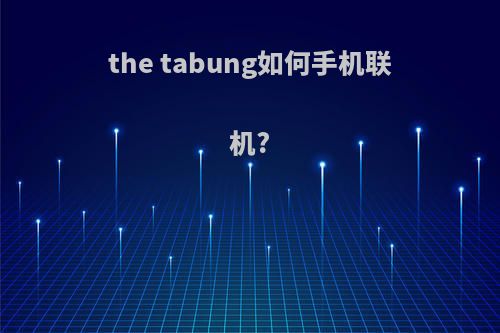 the tabung如何手机联机?