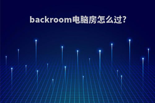 backroom电脑房怎么过?