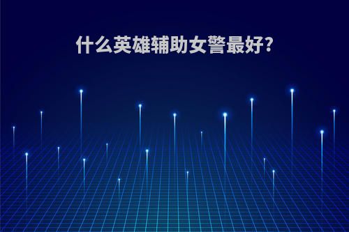 什么英雄辅助女警最好?