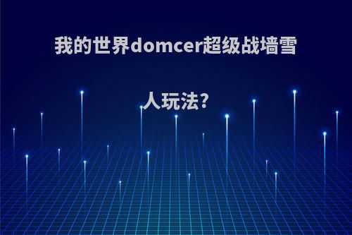 我的世界domcer超级战墙雪人玩法?