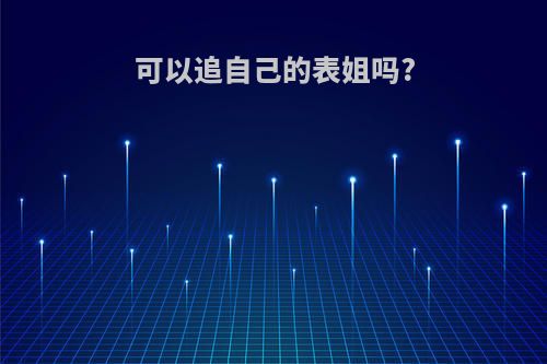 可以追自己的表姐吗?