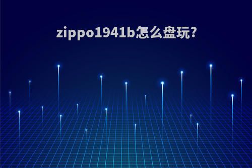 zippo1941b怎么盘玩?