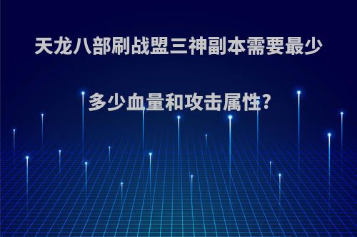 天龙八部刷战盟三神副本需要最少多少血量和攻击属性?