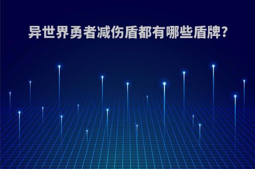 异世界勇者减伤盾都有哪些盾牌?