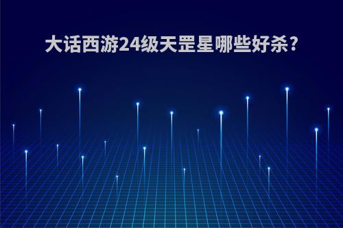大话西游24级天罡星哪些好杀?