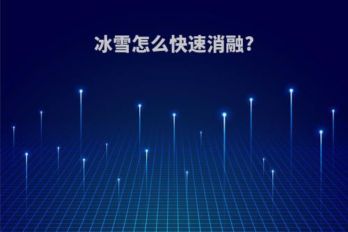 冰雪怎么快速消融?