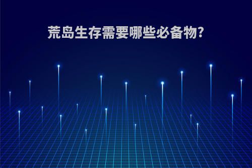 荒岛生存需要哪些必备物?