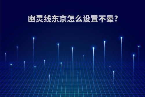 幽灵线东京怎么设置不晕?