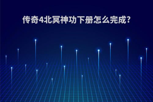 传奇4北冥神功下册怎么完成?