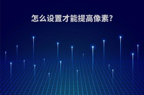 怎么设置才能提高像素?