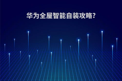 华为全屋智能自装攻略?