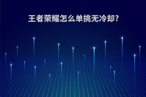 王者荣耀怎么单挑无冷却?