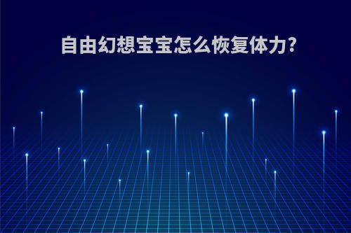 自由幻想宝宝怎么恢复体力?