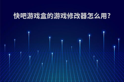 快吧游戏盒的游戏修改器怎么用?