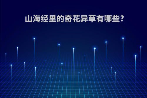 山海经里的奇花异草有哪些?