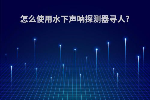怎么使用水下声呐探测器寻人?