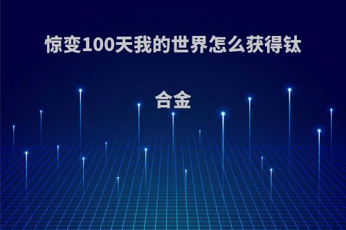 惊变100天我的世界怎么获得钛合金