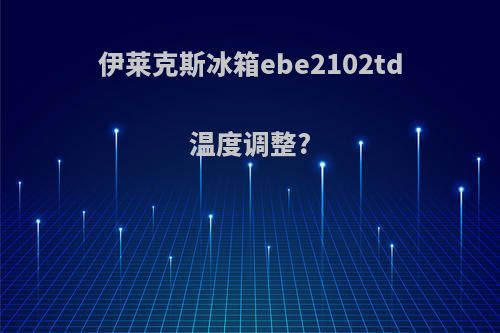 伊莱克斯冰箱ebe2102td温度调整?